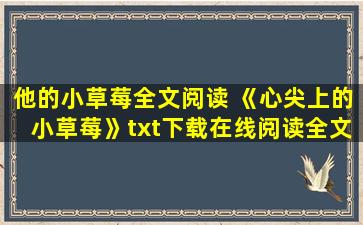 他的小草莓全文阅读 《心尖上的小草莓》txt下载在线阅读全文,求百度网盘云资源